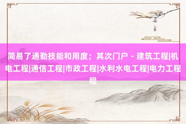 简易了通勤技能和用度；其次门户 - 建筑工程|机电工程|通信工程|市政工程|水利水电工程|电力工程