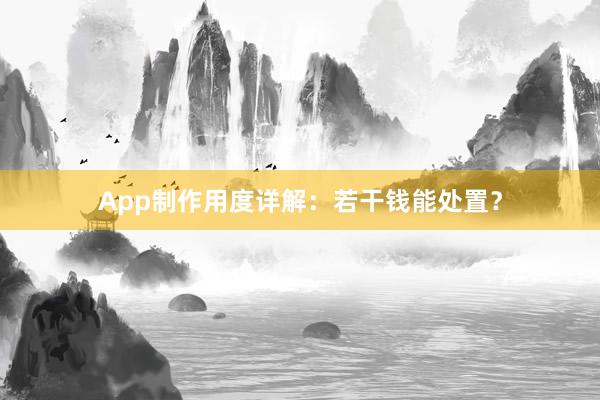 App制作用度详解：若干钱能处置？