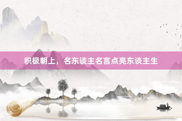 积极朝上，名东谈主名言点亮东谈主生