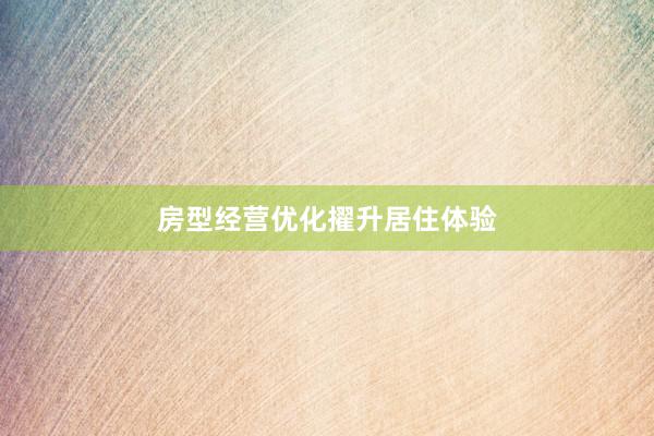 房型经营优化擢升居住体验