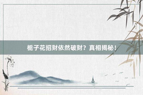 栀子花招财依然破财?真相揭秘!